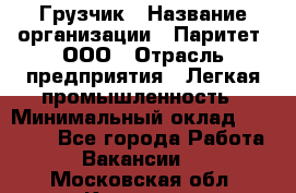 Грузчик › Название организации ­ Паритет, ООО › Отрасль предприятия ­ Легкая промышленность › Минимальный оклад ­ 25 000 - Все города Работа » Вакансии   . Московская обл.,Королев г.